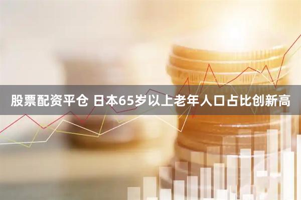 股票配资平仓 日本65岁以上老年人口占比创新高