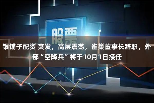 银铺子配资 突发，高层震荡，雀巢董事长辞职，外部“空降兵”将于10月1日接任