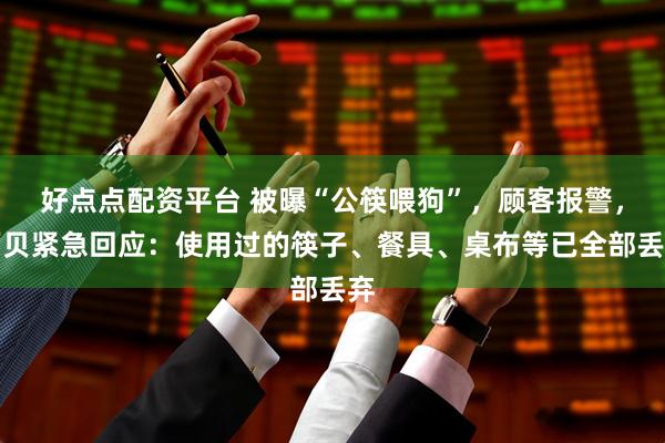 好点点配资平台 被曝“公筷喂狗”，顾客报警，西贝紧急回应：使用过的筷子、餐具、桌布等已全部丢弃