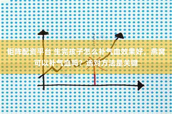 钜阵配资平台 生完孩子怎么补气血效果好，燕窝可以补气血吗？选对方法是关键