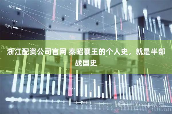 浙江配资公司官网 秦昭襄王的个人史，就是半部战国史