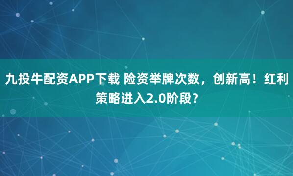 九投牛配资APP下载 险资举牌次数，创新高！红利策略进入2.0阶段？