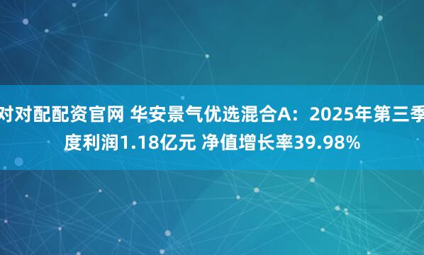 对对配配资官网 华安景气优选混合A：2025年第三季度利润1.18亿元 净值增长率39.98%