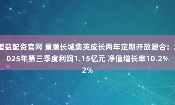 恒益配资官网 景顺长城集英成长两年定期开放混合：2025年第三季度利润1.15亿元 净值增长率10.2%