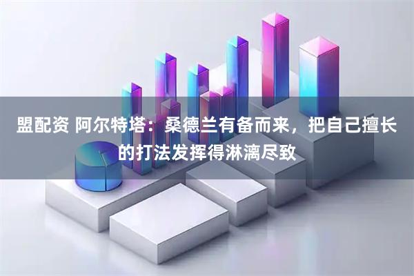 盟配资 阿尔特塔：桑德兰有备而来，把自己擅长的打法发挥得淋漓尽致