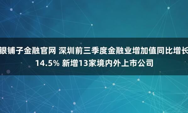 银铺子金融官网 深圳前三季度金融业增加值同比增长14.5% 新增13家境内外上市公司