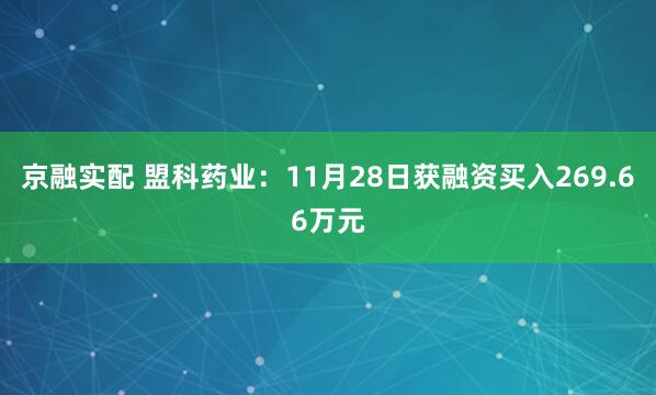 京融实配 盟科药业：11月28日获融资买入269.66万元