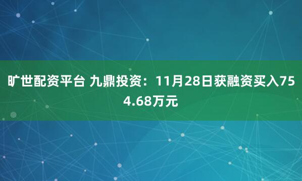 旷世配资平台 九鼎投资：11月28日获融资买入754.68万元