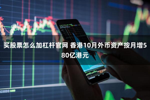 买股票怎么加杠杆官网 香港10月外币资产按月增580亿港元