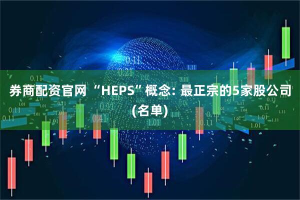 券商配资官网 “HEPS”概念: 最正宗的5家股公司(名单)