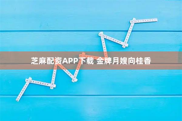 芝麻配资APP下载 金牌月嫂向桂香