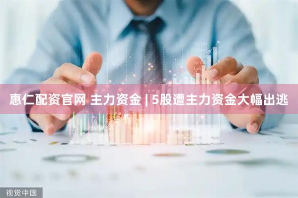 惠仁配资官网 主力资金 | 5股遭主力资金大幅出逃
