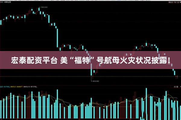 宏泰配资平台 美“福特”号航母火灾状况披露！