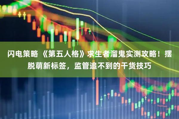 闪电策略 《第五人格》求生者溜鬼实测攻略！摆脱萌新标签，监管追不到的干货技巧