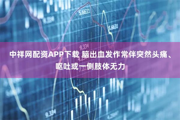 中祥网配资APP下载 脑出血发作常伴突然头痛、呕吐或一侧肢体无力
