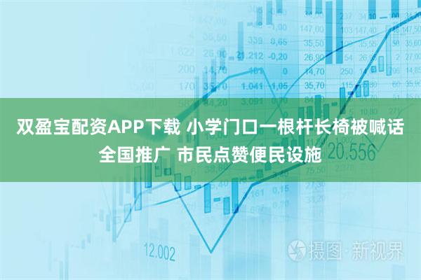 双盈宝配资APP下载 小学门口一根杆长椅被喊话全国推广 市民点赞便民设施