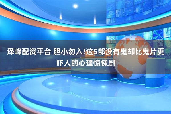 泽峰配资平台 胆小勿入!这5部没有鬼却比鬼片更吓人的心理惊悚剧
