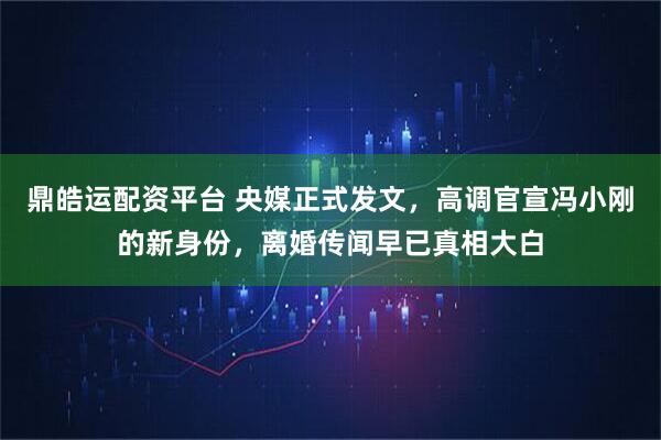 鼎皓运配资平台 央媒正式发文，高调官宣冯小刚的新身份，离婚传闻早已真相大白